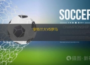 开云体育app-罗马客场力克亚特兰大，继续紧追前三的简单介绍