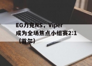 开云下载-EG力克NS，Viper成为全场焦点小组赛2:1（首尔）